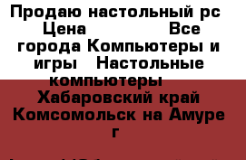 Продаю настольный рс › Цена ­ 175 000 - Все города Компьютеры и игры » Настольные компьютеры   . Хабаровский край,Комсомольск-на-Амуре г.